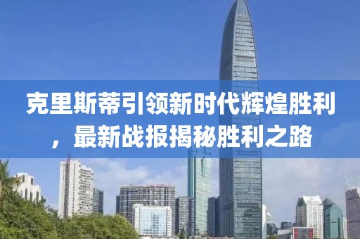 克里斯蒂引领新时代辉煌胜利，最新战报揭秘胜利之路