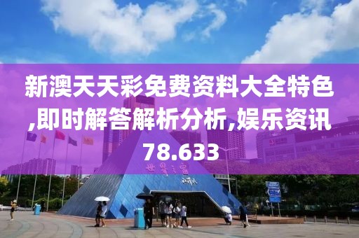 新澳天天彩免费资料大全特色,即时解答解析分析,娱乐资讯78.633