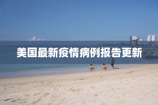 美国最新疫情病例报告更新