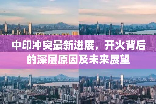 中印冲突最新进展，开火背后的深层原因及未来展望