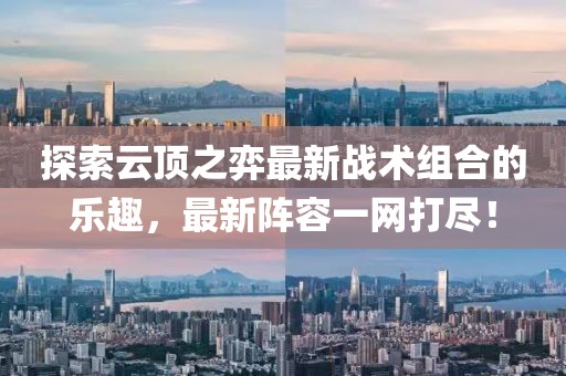 探索云顶之弈最新战术组合的乐趣，最新阵容一网打尽！