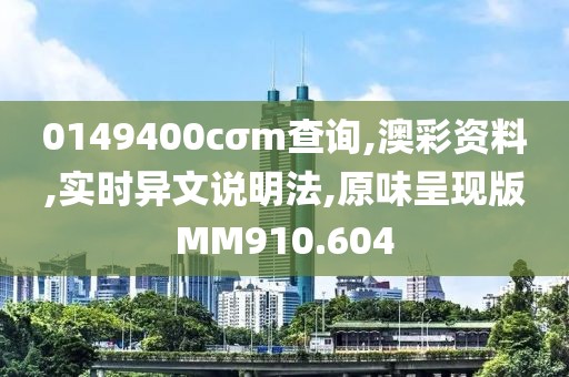 0149400cσm查询,澳彩资料,实时异文说明法,原味呈现版MM910.604