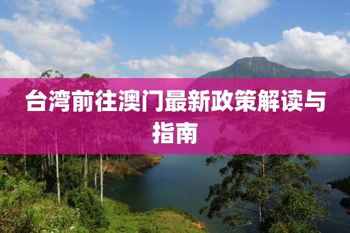 台湾前往澳门最新政策解读与指南
