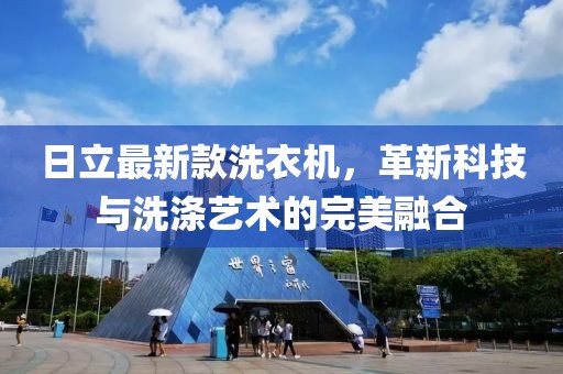 日立最新款洗衣机，革新科技与洗涤艺术的完美融合