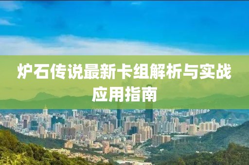炉石传说最新卡组解析与实战应用指南