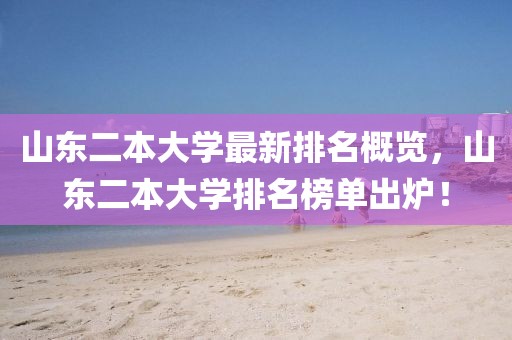 山东二本大学最新排名概览，山东二本大学排名榜单出炉！