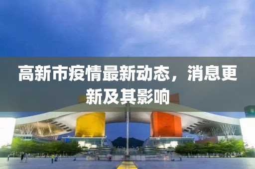 高新市疫情最新动态，消息更新及其影响