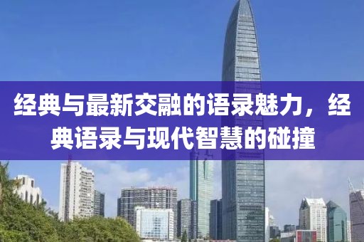 经典与最新交融的语录魅力，经典语录与现代智慧的碰撞