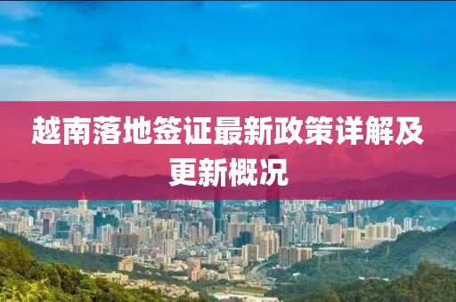 越南落地签证最新政策详解及更新概况