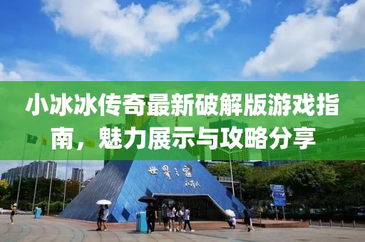小冰冰传奇最新破解版游戏指南，魅力展示与攻略分享