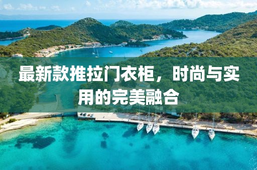 最新款推拉门衣柜，时尚与实用的完美融合