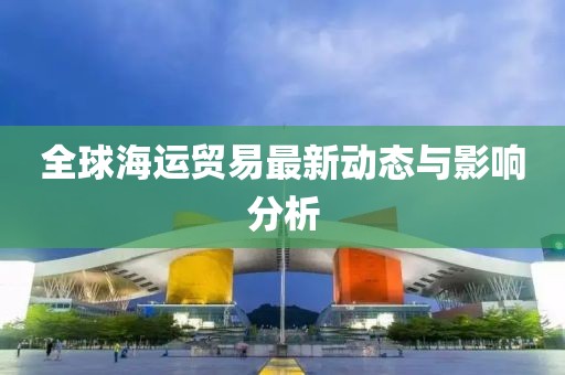 全球海运贸易最新动态与影响分析