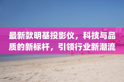 最新款明基投影仪，科技与品质的新标杆，引领行业新潮流