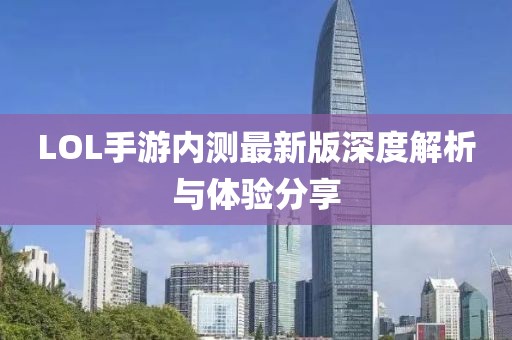 LOL手游内测最新版深度解析与体验分享