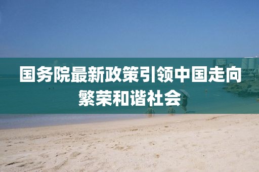 国务院最新政策引领中国走向繁荣和谐社会