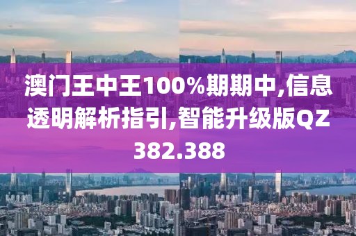 澳门王中王100%期期中,信息透明解析指引,智能升级版QZ382.388