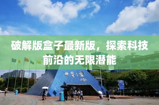 破解版盒子最新版，探索科技前沿的无限潜能