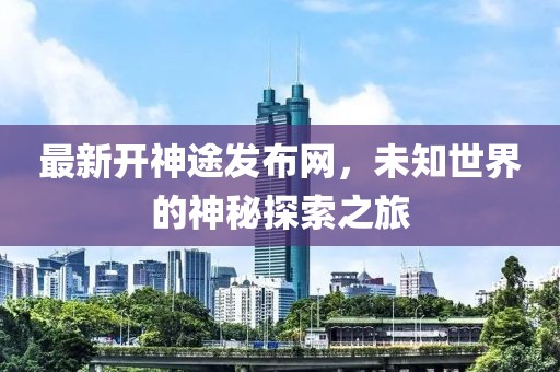 最新开神途发布网，未知世界的神秘探索之旅