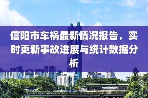信阳市车祸最新情况报告，实时更新事故进展与统计数据分析