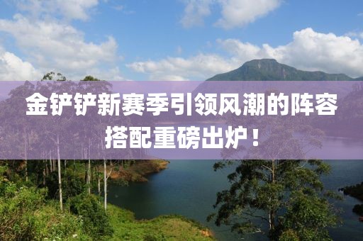 金铲铲新赛季引领风潮的阵容搭配重磅出炉！