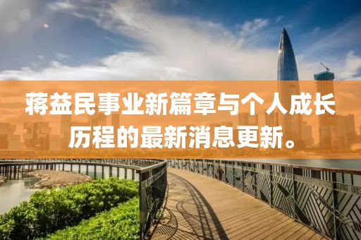 蒋益民事业新篇章与个人成长历程的最新消息更新。