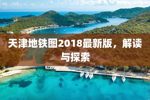 天津地铁图2018最新版，解读与探索