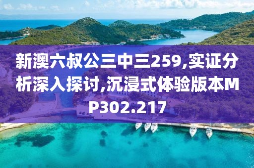 新澳六叔公三中三259,实证分析深入探讨,沉浸式体验版本MP302.217