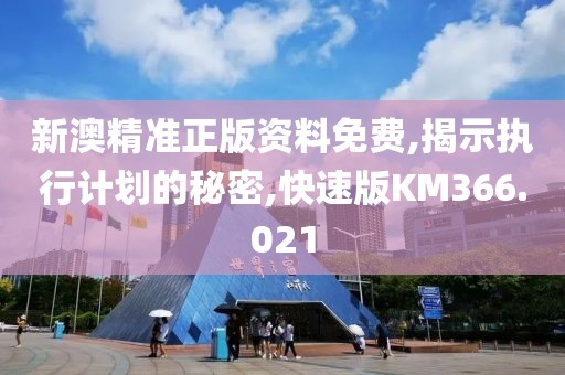 新澳精准正版资料免费,揭示执行计划的秘密,快速版KM366.021