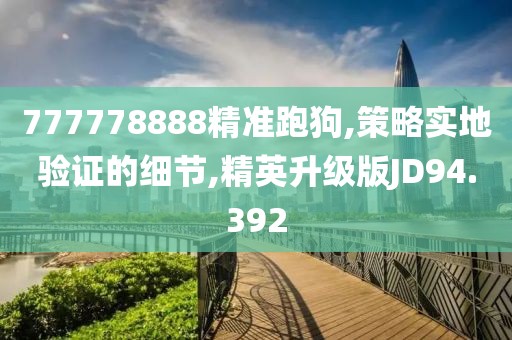777778888精准跑狗,策略实地验证的细节,精英升级版JD94.392