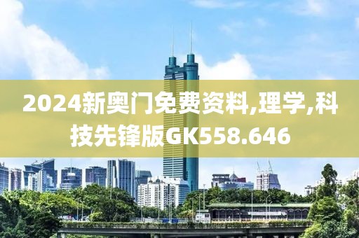 2024新奥门免费资料,理学,科技先锋版GK558.646