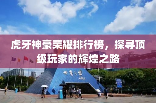 虎牙神豪荣耀排行榜，探寻顶级玩家的辉煌之路