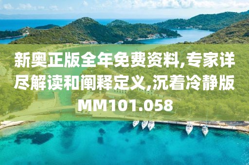 新奥正版全年免费资料,专家详尽解读和阐释定义,沉着冷静版MM101.058