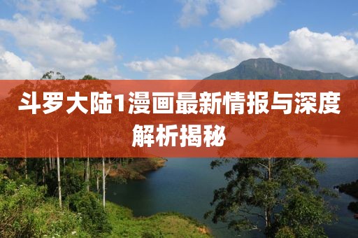斗罗大陆1漫画最新情报与深度解析揭秘