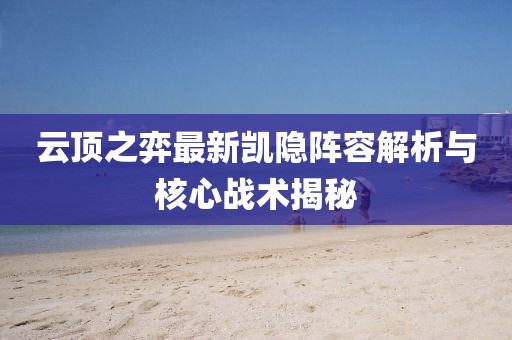 云顶之弈最新凯隐阵容解析与核心战术揭秘