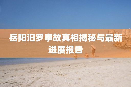 岳阳汨罗事故真相揭秘与最新进展报告
