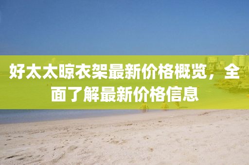 好太太晾衣架最新价格概览，全面了解最新价格信息