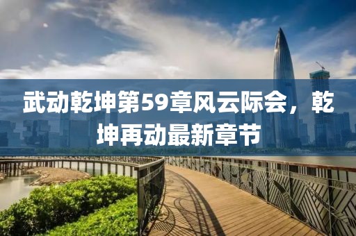 武动乾坤第59章风云际会，乾坤再动最新章节