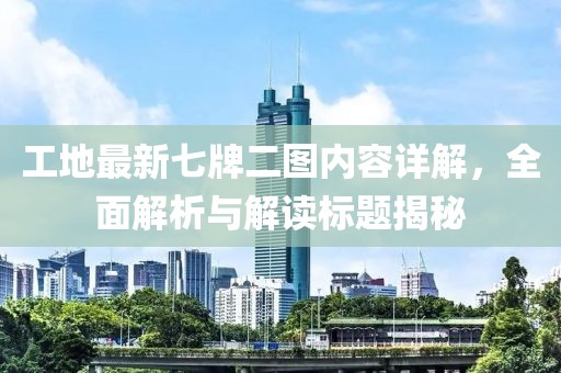 工地最新七牌二图内容详解，全面解析与解读标题揭秘