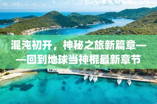 混沌初开，神秘之旅新篇章——回到地球当神棍最新章节
