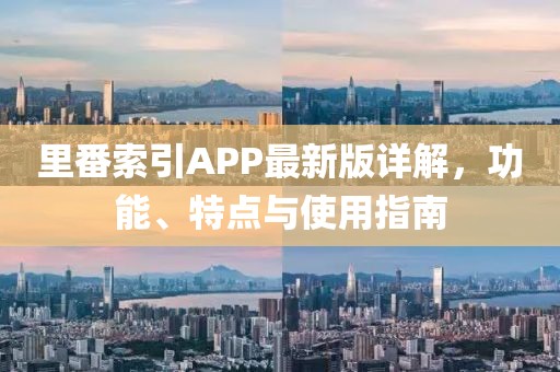 里番索引APP最新版详解，功能、特点与使用指南