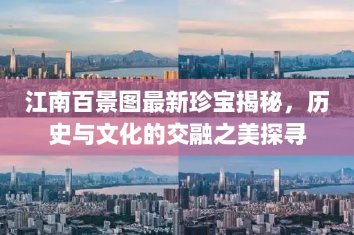 江南百景图最新珍宝揭秘，历史与文化的交融之美探寻