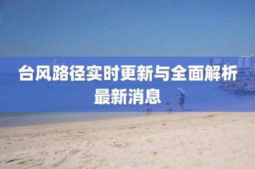 台风路径实时更新与全面解析最新消息