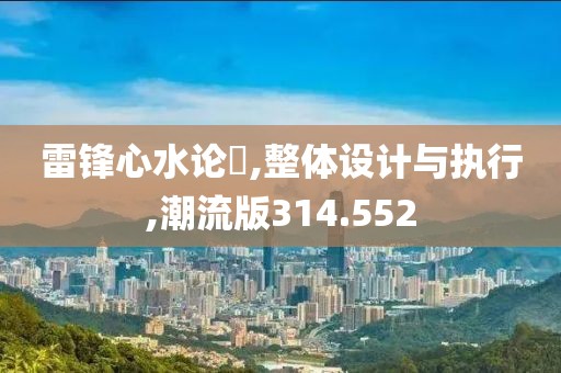 雷锋心水论枟,整体设计与执行,潮流版314.552