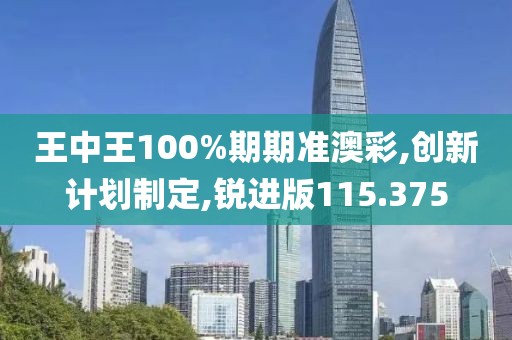 王中王100%期期准澳彩,创新计划制定,锐进版115.375
