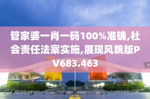 管家婆一肖一码100%准确,社会责任法案实施,展现风貌版PV683.463