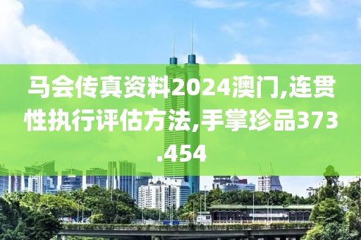 马会传真资料2024澳门,连贯性执行评估方法,手掌珍品373.454