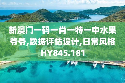 新澳门一码一肖一特一中水果爷爷,数据评估设计,日常风格HY845.181