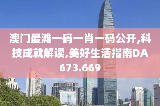 澳门最滩一码一肖一码公开,科技成就解读,美好生活指南DA673.669