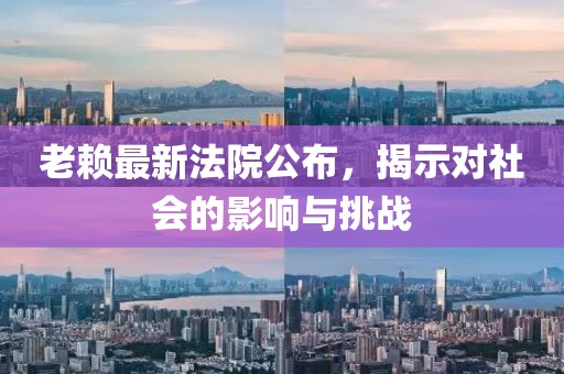 老赖最新法院公布，揭示对社会的影响与挑战