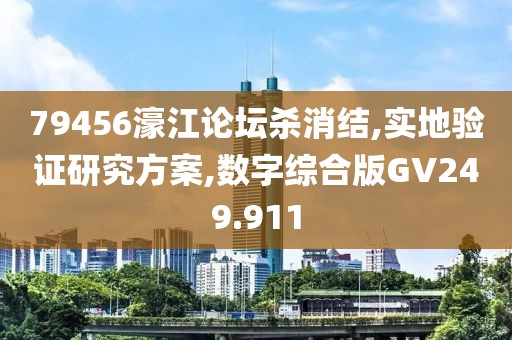 79456濠江论坛杀消结,实地验证研究方案,数字综合版GV249.911